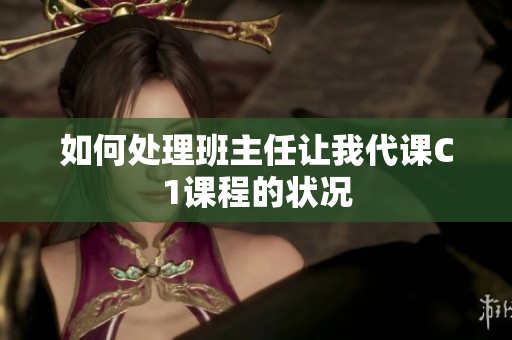 如何处理班主任让我代课C1课程的状况