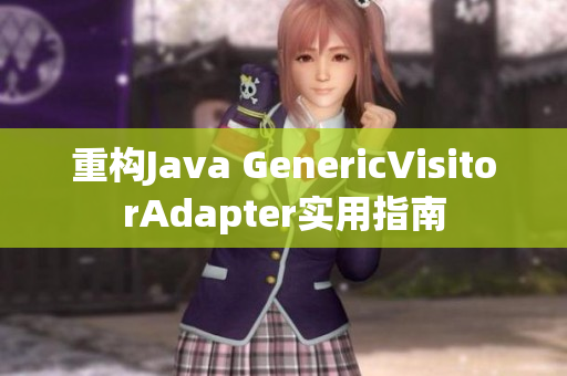 重构Java GenericVisitorAdapter实用指南