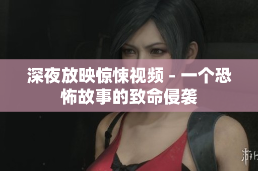 深夜放映惊悚视频 - 一个恐怖故事的致命侵袭