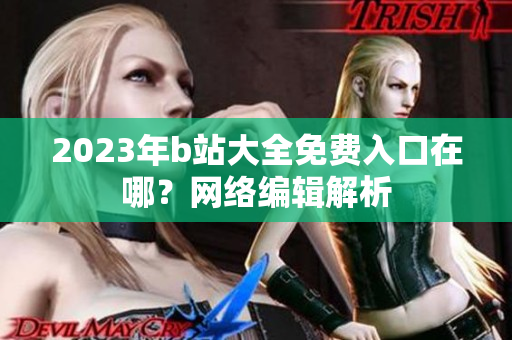 2023年b站大全免费入口在哪？网络编辑解析