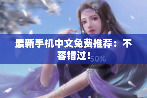 最新手机中文免费推荐：不容错过！
