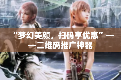 “梦幻美颜，扫码享优惠”——二维码推广神器