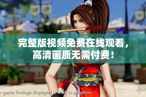 完整版视频免费在线观看，高清画质无需付费！