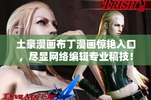 土豪漫画布丁漫画惊艳入口，尽显网络编辑专业稿技！