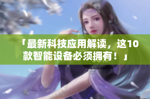 「最新科技应用解读，这10款智能设备必须拥有！」