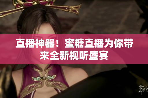 直播神器！蜜糖直播为你带来全新视听盛宴