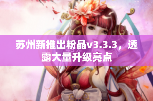 苏州新推出粉晶v3.3.3，透露大量升级亮点