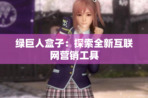 绿巨人盒子：探索全新互联网营销工具