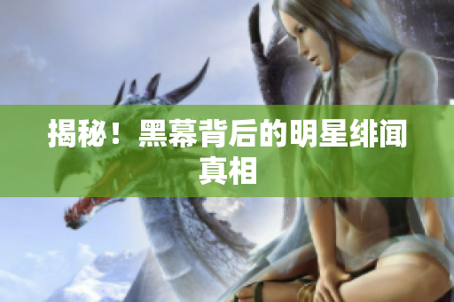 揭秘！黑幕背后的明星绯闻真相