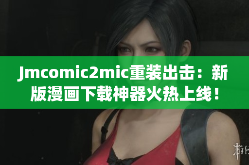 Jmcomic2mic重装出击：新版漫画下载神器火热上线！