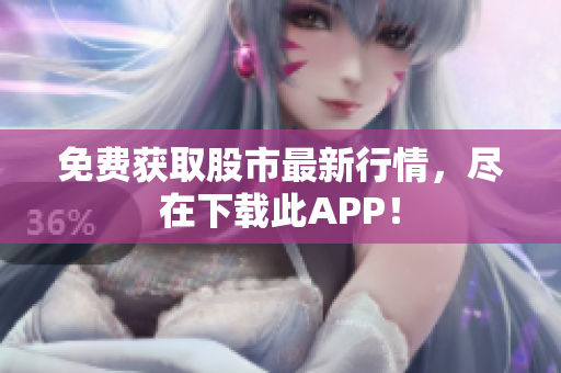 免费获取股市最新行情，尽在下载此APP！