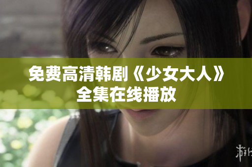 免费高清韩剧《少女大人》全集在线播放