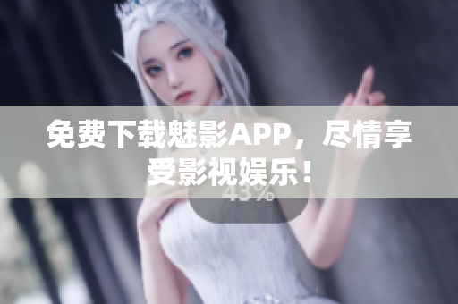 免费下载魅影APP，尽情享受影视娱乐！