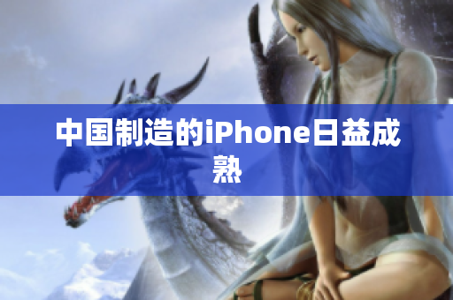 中国制造的iPhone日益成熟