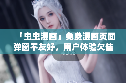 「虫虫漫画」免费漫画页面弹窗不友好，用户体验欠佳