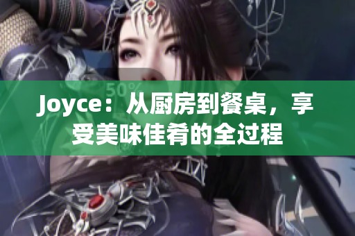Joyce：从厨房到餐桌，享受美味佳肴的全过程
