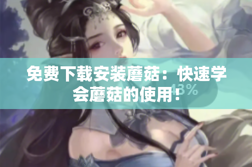 免费下载安装蘑菇：快速学会蘑菇的使用！
