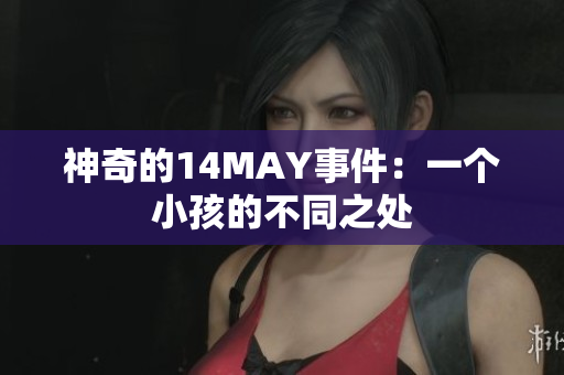 神奇的14MAY事件：一个小孩的不同之处