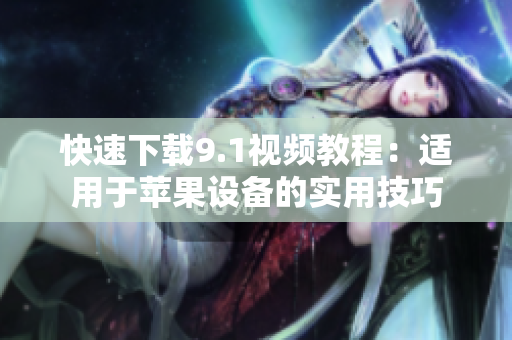 快速下载9.1视频教程：适用于苹果设备的实用技巧