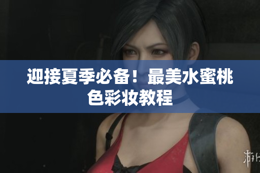 迎接夏季必备！最美水蜜桃色彩妆教程