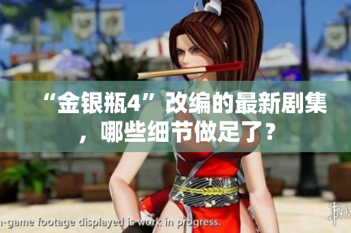 “金银瓶4”改编的最新剧集，哪些细节做足了？
