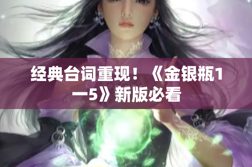 经典台词重现！《金银瓶1一5》新版必看