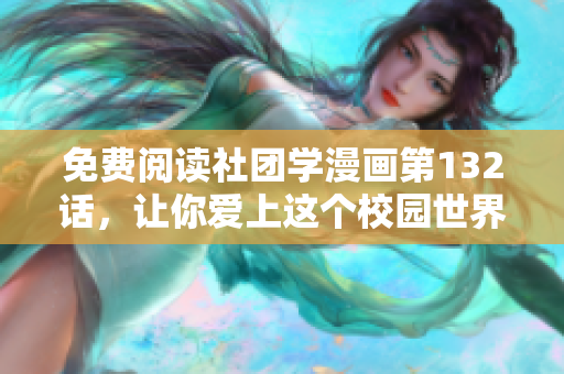 免费阅读社团学漫画第132话，让你爱上这个校园世界