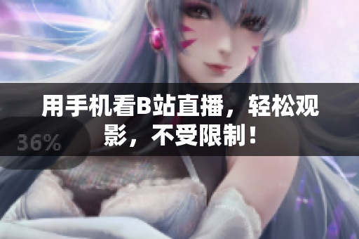 用手机看B站直播，轻松观影，不受限制！