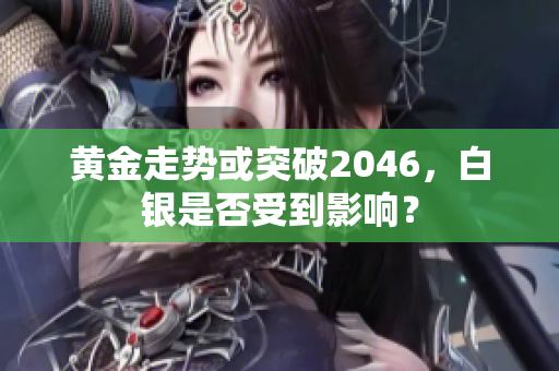 黄金走势或突破2046，白银是否受到影响？