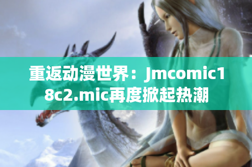 重返动漫世界：Jmcomic18c2.mic再度掀起热潮