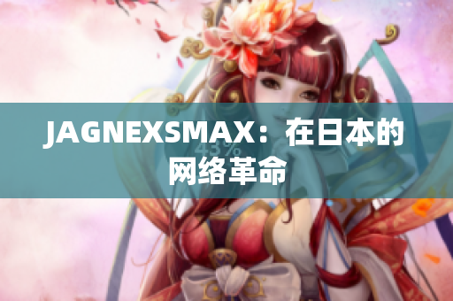 JAGNEXSMAX：在日本的网络革命