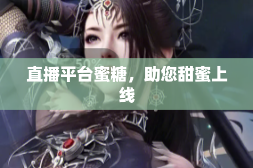 直播平台蜜糖，助您甜蜜上线