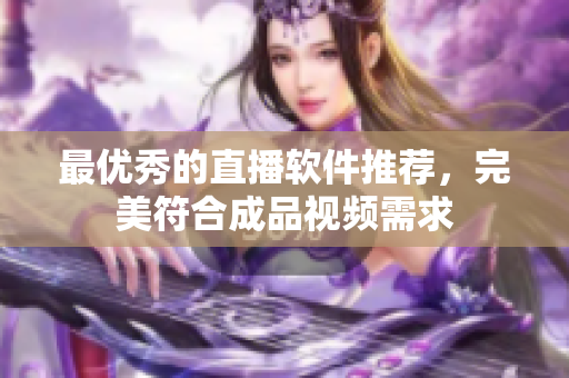 最优秀的直播软件推荐，完美符合成品视频需求