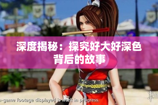 深度揭秘：探究好大好深色背后的故事
