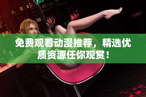 免费观看动漫推荐，精选优质资源任你观赏！