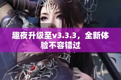 趣夜升级至v3.3.3，全新体验不容错过