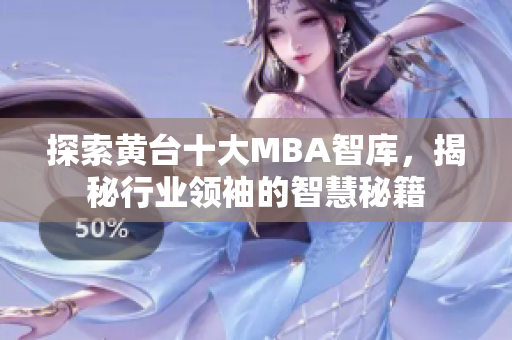 探索黄台十大MBA智库，揭秘行业领袖的智慧秘籍