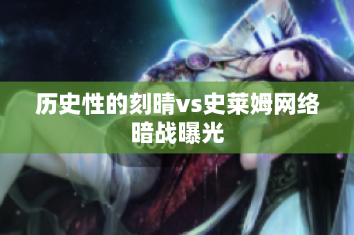 历史性的刻晴vs史莱姆网络暗战曝光