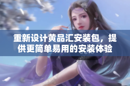 重新设计黄品汇安装包，提供更简单易用的安装体验