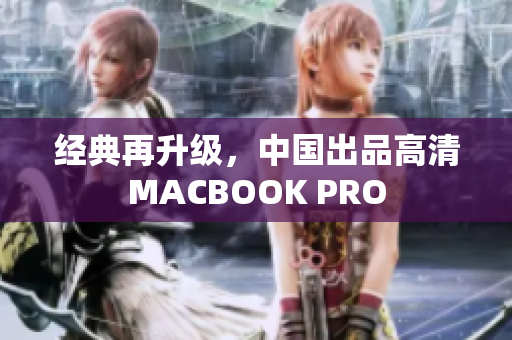 经典再升级，中国出品高清MACBOOK PRO