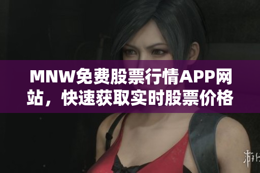 MNW免费股票行情APP网站，快速获取实时股票价格