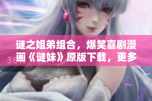 谜之姐弟组合，爆笑喜剧漫画《谜妹》原版下载，更多精彩等你发掘！