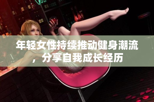 年轻女性持续推动健身潮流，分享自我成长经历