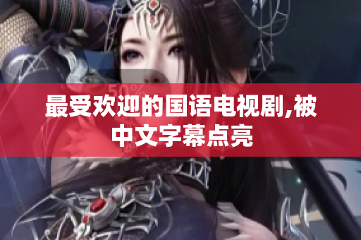最受欢迎的国语电视剧,被中文字幕点亮