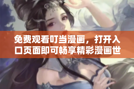 免费观看叮当漫画，打开入口页面即可畅享精彩漫画世界