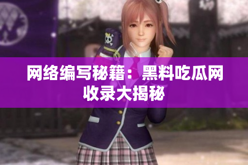 网络编写秘籍：黑料吃瓜网收录大揭秘