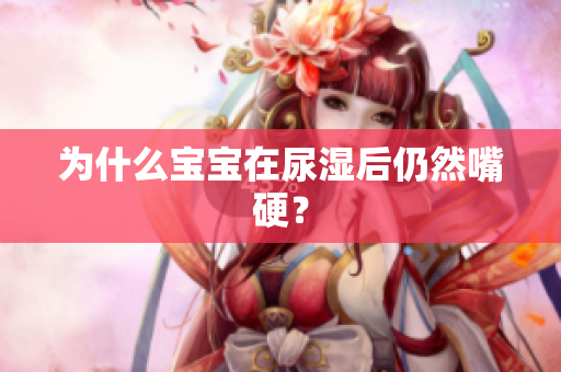 为什么宝宝在尿湿后仍然嘴硬？