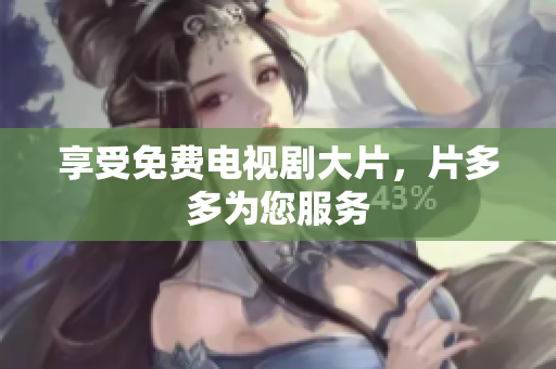 享受免费电视剧大片，片多多为您服务