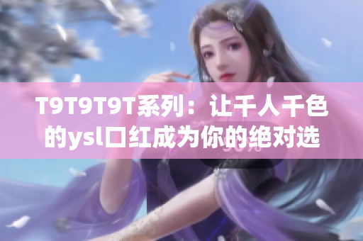T9T9T9T系列：让千人千色的ysl口红成为你的绝对选择
