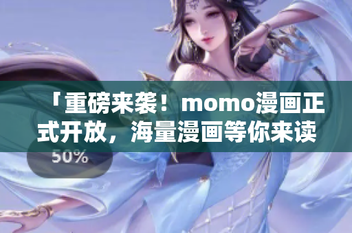 「重磅来袭！momo漫画正式开放，海量漫画等你来读！」